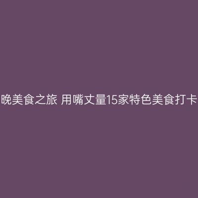 长沙6天5晚美食之旅 用嘴丈量15家特色美食打卡7大地标